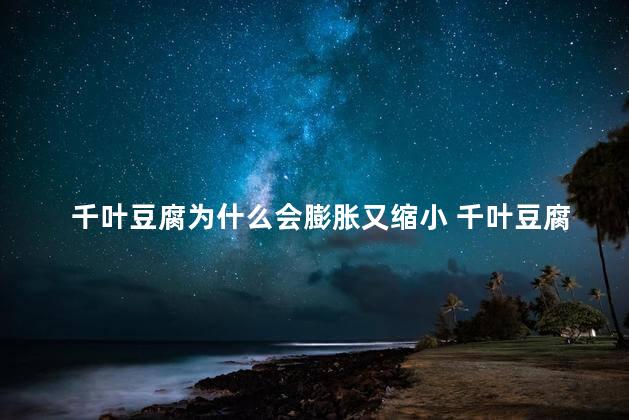千叶豆腐为什么会膨胀又缩小 千叶豆腐有营养吗